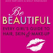 Be Beautiful - every girl's guide to skin, hair and make-up'