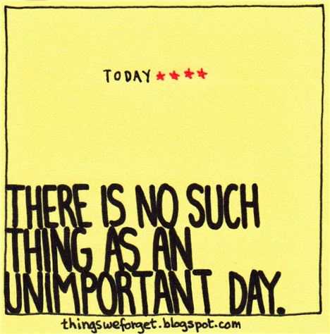 There Is No Such Thing As An Unimportant Day